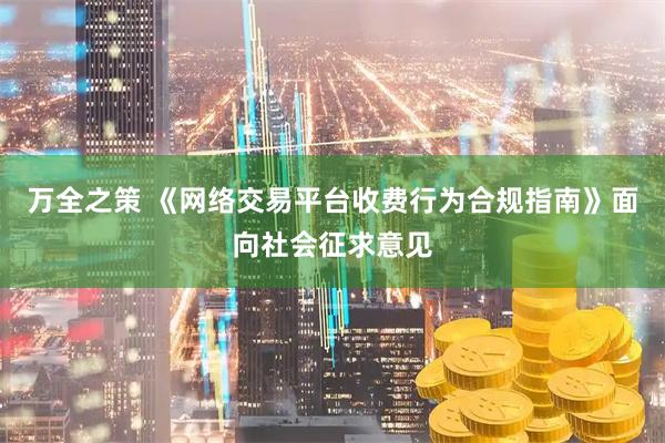 万全之策 《网络交易平台收费行为合规指南》面向社会征求意见