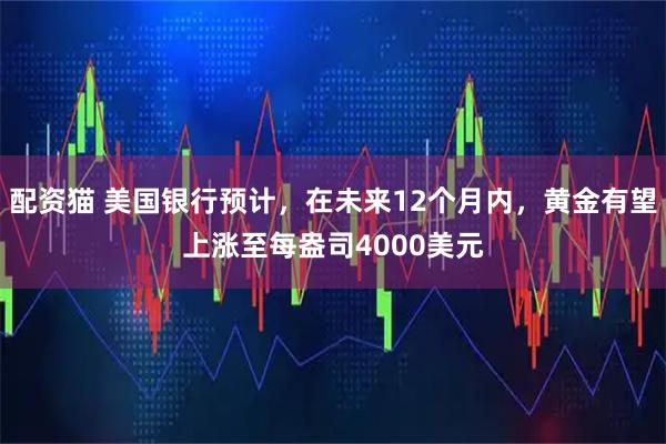 配资猫 美国银行预计，在未来12个月内，黄金有望上涨至每盎司4000美元