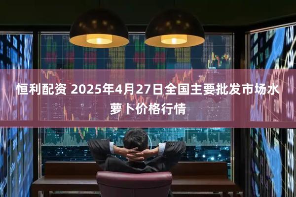 恒利配资 2025年4月27日全国主要批发市场水萝卜价格行情