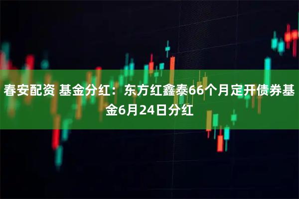 春安配资 基金分红：东方红鑫泰66个月定开债券基金6月24日分红