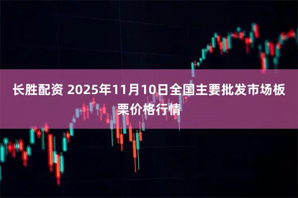 长胜配资 2025年11月10日全国主要批发市场板栗价格行情