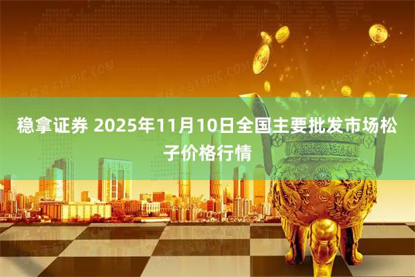 稳拿证券 2025年11月10日全国主要批发市场松子价格行情