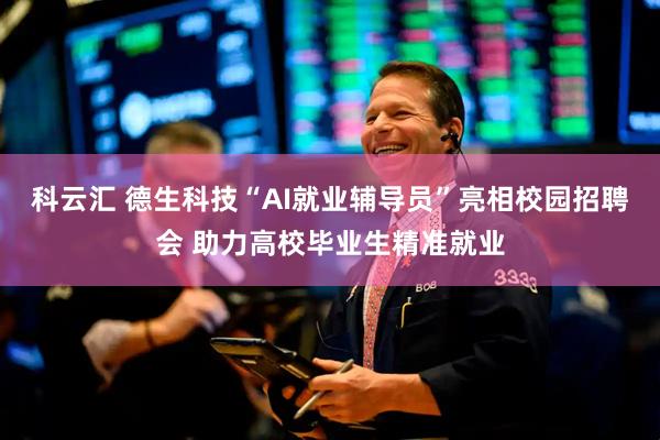 科云汇 德生科技“AI就业辅导员”亮相校园招聘会 助力高校毕业生精准就业