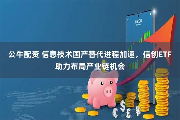 公牛配资 信息技术国产替代进程加速，信创ETF助力布局产业链机会