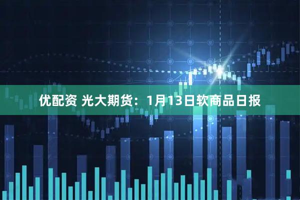 优配资 光大期货：1月13日软商品日报