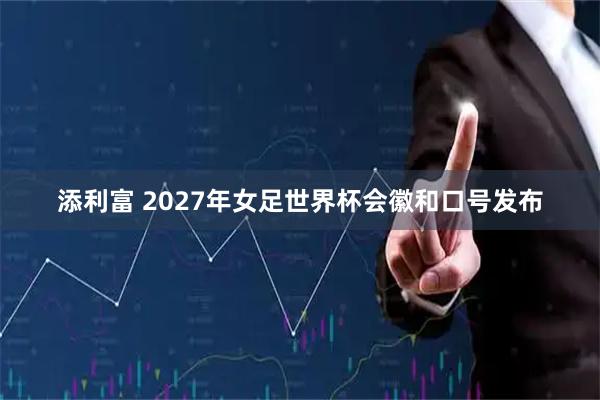 添利富 2027年女足世界杯会徽和口号发布
