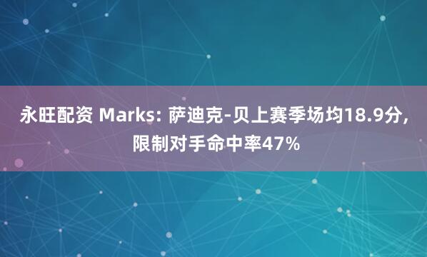 永旺配资 Marks: 萨迪克-贝上赛季场均18.9分, 限制对手命中率47%